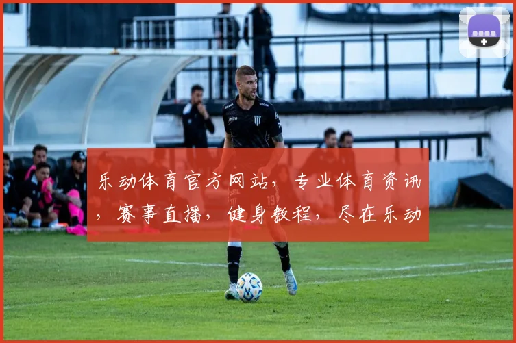 乐动体育官方网站，专业体育资讯，赛事直播，健身教程，尽在乐动体育，一网打尽
