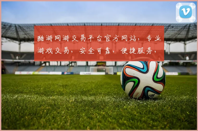 酷游网游交易平台官方网站，专业游戏交易，安全可靠，便捷服务，海量游戏任你选，尽在酷游