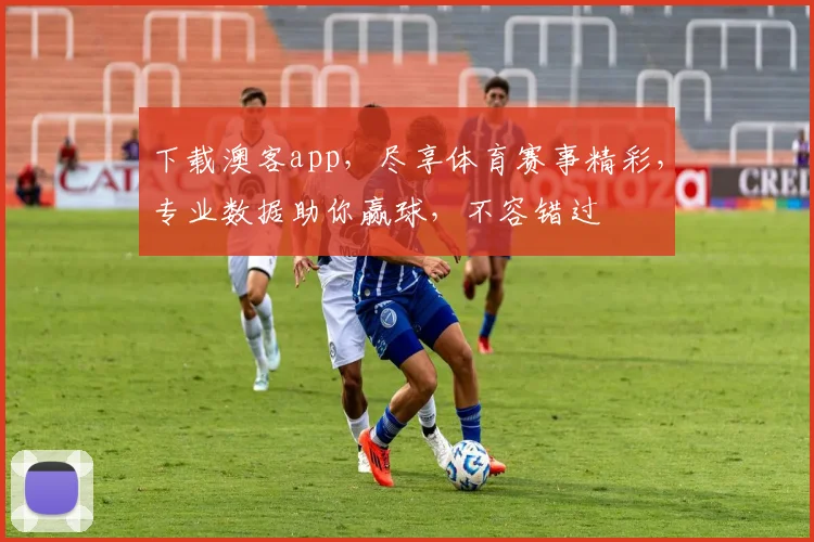 下载澳客app，尽享体育赛事精彩，专业数据助你赢球，不容错过