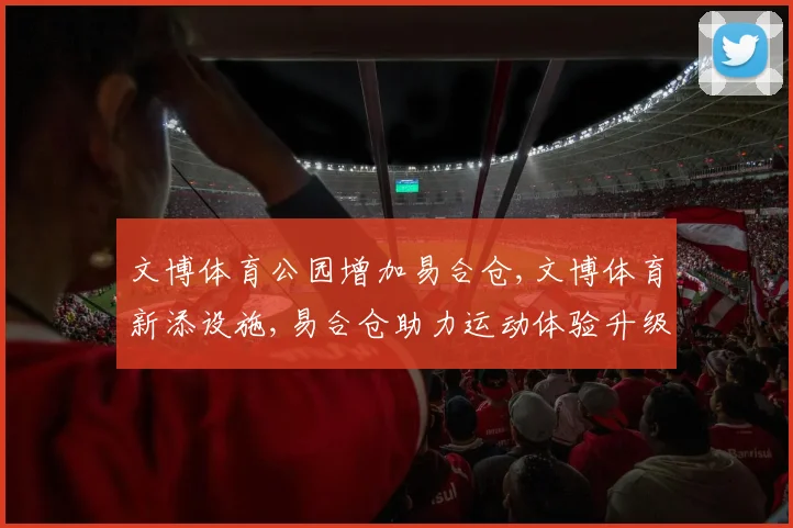 文博体育公园增加易合仓,文博体育新添设施,易合仓助力运动体验升级